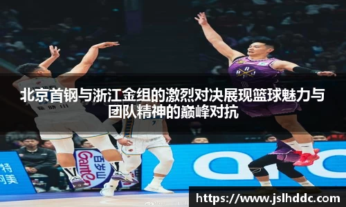 谈球吧北京首钢与浙江金组的激烈对决展现篮球魅力与团队精神的巅峰对抗