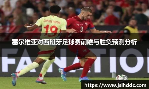 谈球吧塞尔维亚对西班牙足球赛前瞻与胜负预测分析